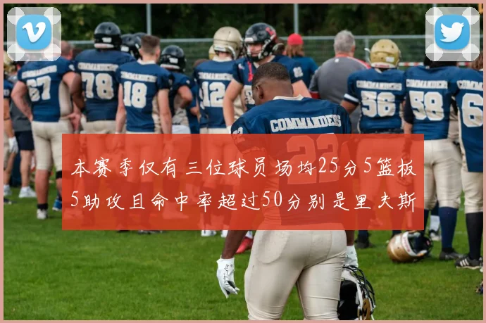 本赛季仅有三位球员场均25分5篮板5助攻且命中率超过50分别是里夫斯约基奇和字母哥