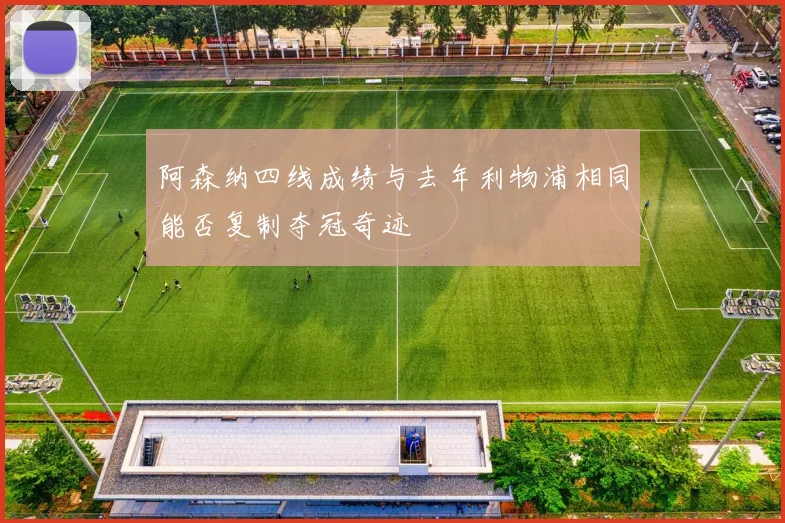 阿森纳四线成绩与去年利物浦相同能否复制夺冠奇迹