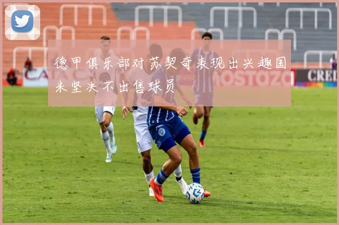 德甲俱乐部对苏契奇表现出兴趣国米坚决不出售球员