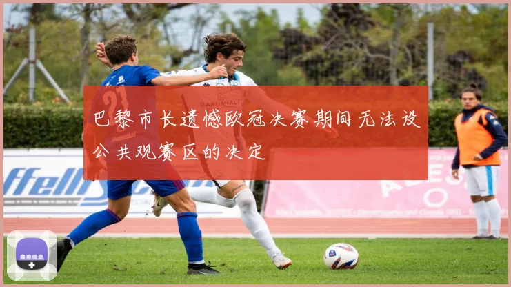 巴黎市长遗憾欧冠决赛期间无法设公共观赛区的决定