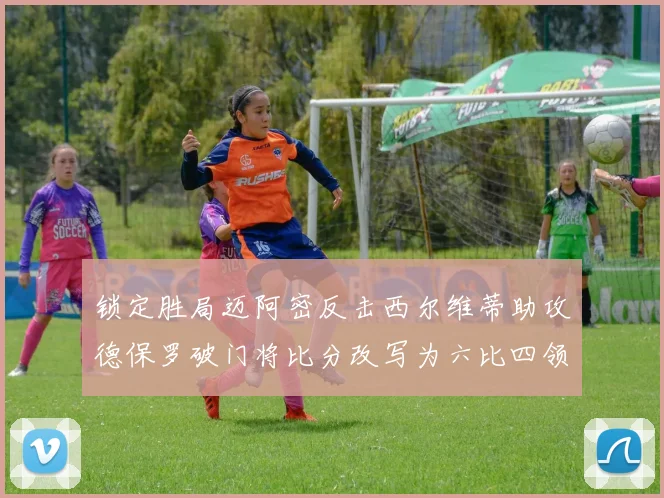锁定胜局迈阿密反击西尔维蒂助攻德保罗破门将比分改写为六比四领先费城