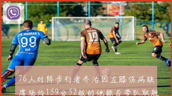 76人对阵步行者乔治因左膝伤病缺席场均159分52板的他能否带队取胜