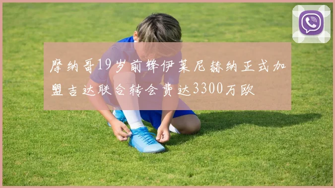 摩纳哥19岁前锋伊莱尼赫纳正式加盟吉达联合转会费达3300万欧