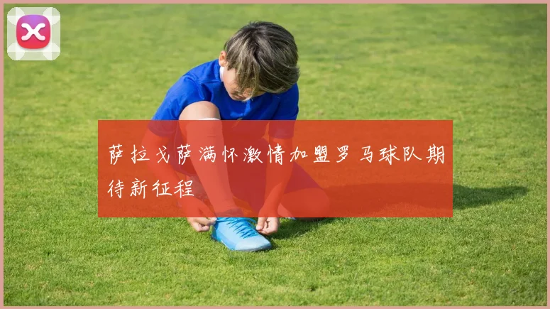 萨拉戈萨满怀激情加盟罗马球队期待新征程