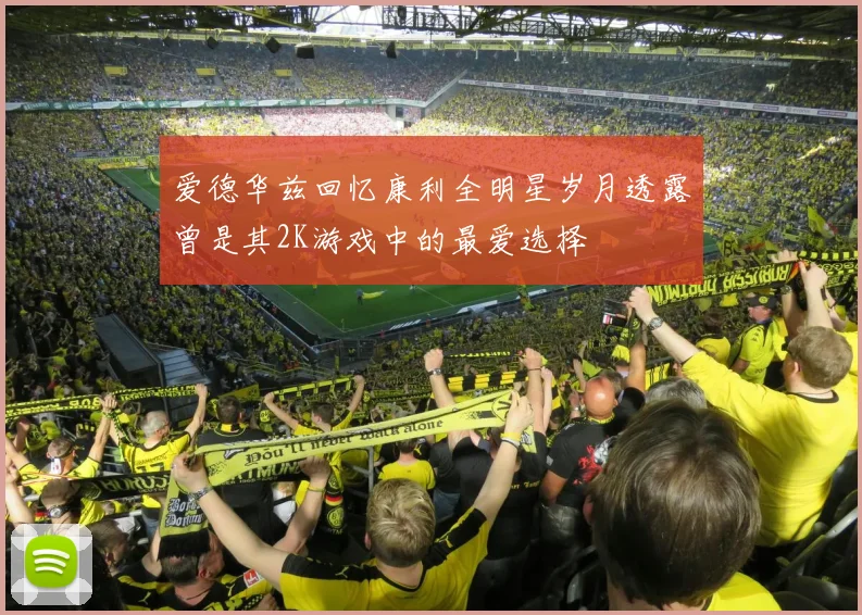 爱德华兹回忆康利全明星岁月透露曾是其2K游戏中的最爱选择